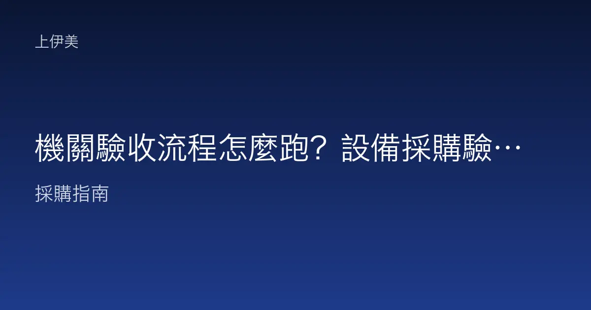 機關驗收流程怎麼跑？設備採購驗收步驟與紀錄重點