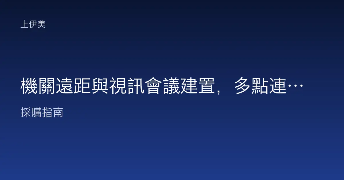 機關遠距與視訊會議建置，多點連線環境與整合方案規劃