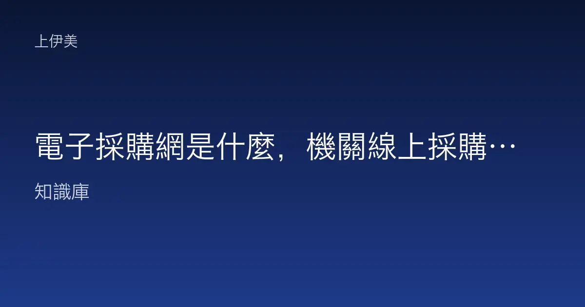 電子採購網是什麼，機關線上採購平台白話介紹與查法