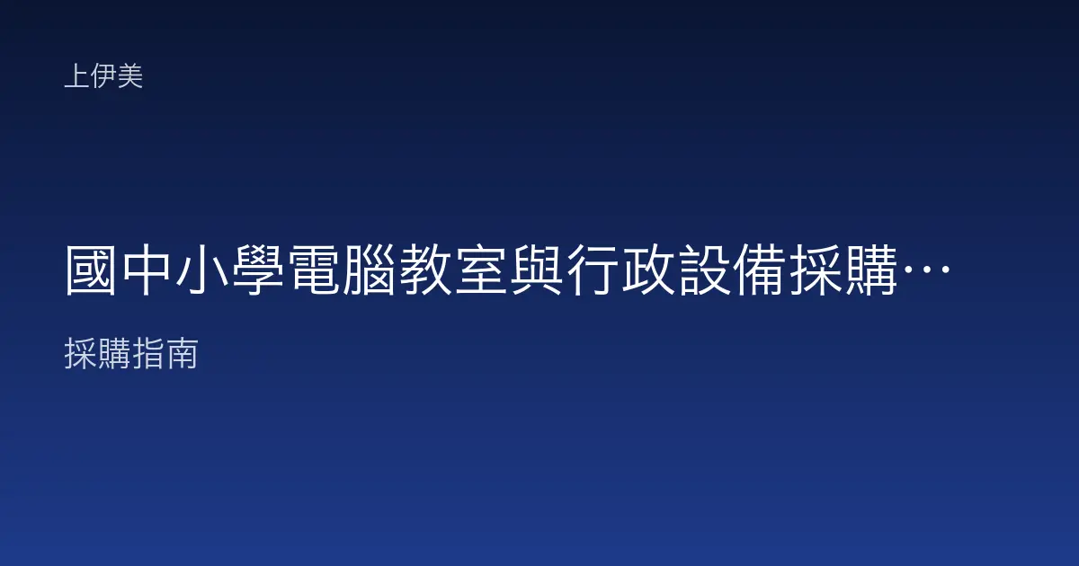 國中小學電腦教室與行政設備採購：從資訊課到教務處的整體規劃