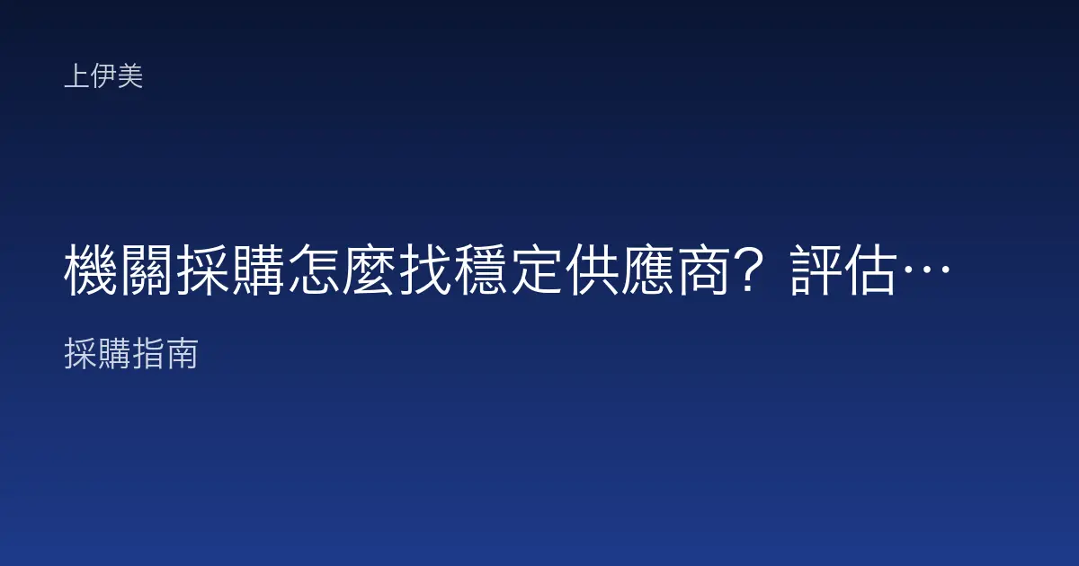 機關採購怎麼找穩定供應商？評估指標與長期合作建議
