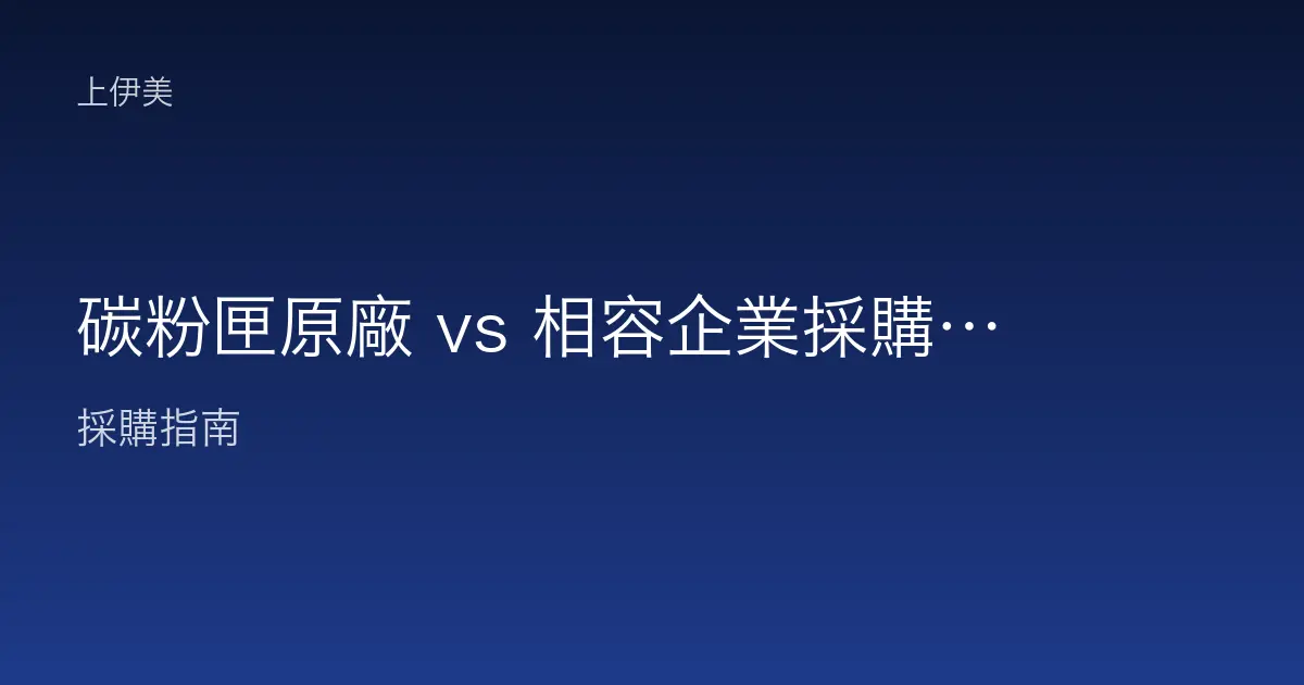 碳粉匣原廠 vs 相容企業採購取捨：成本、品質、風險全解析