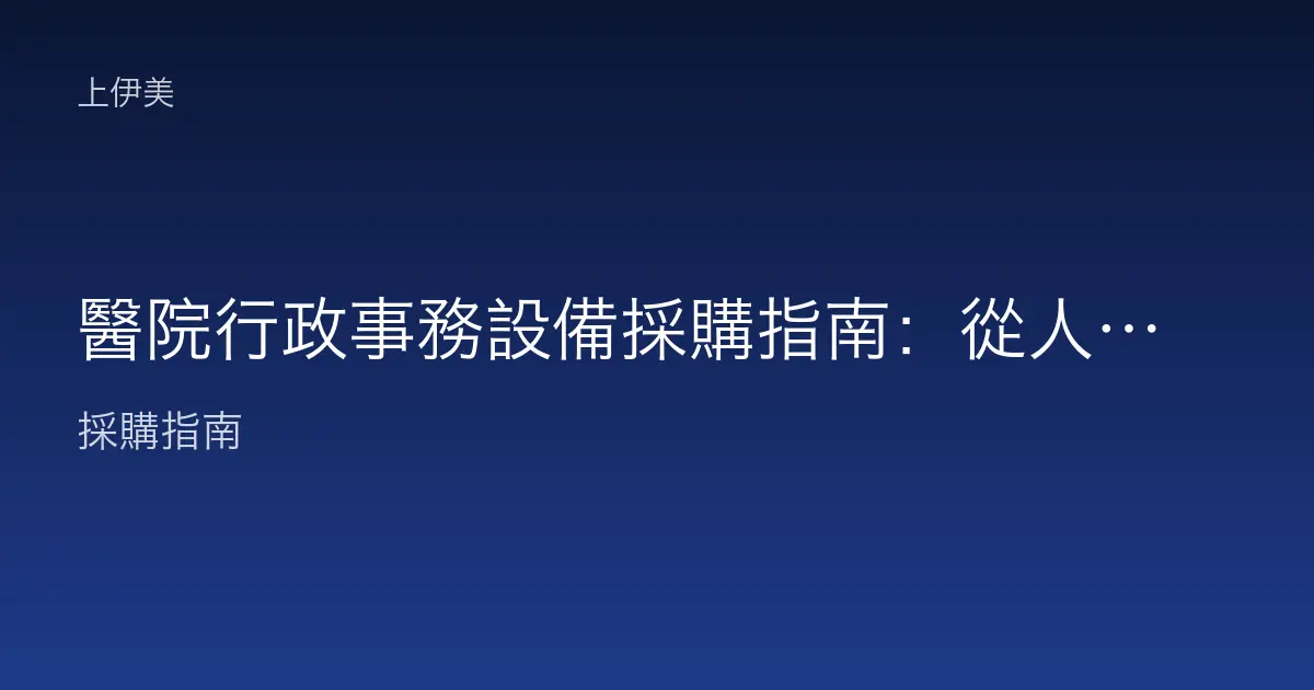 醫院行政事務設備採購指南：從人事總務到病歷檔案室的設備配置