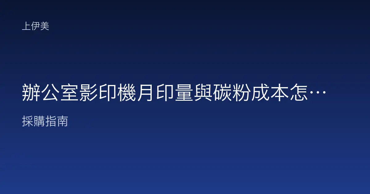 辦公室影印機月印量與碳粉成本怎麼估？試算方法全公開