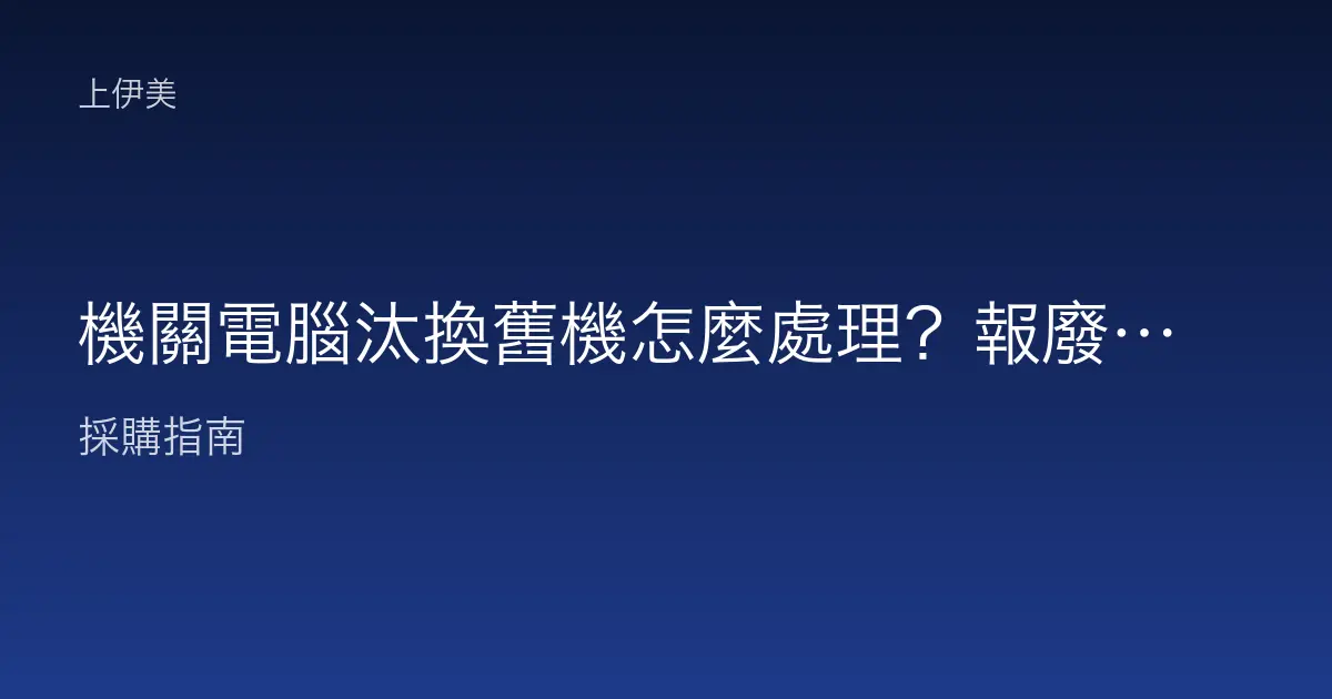 機關電腦汰換舊機怎麼處理？報廢與資料清除注意事項
