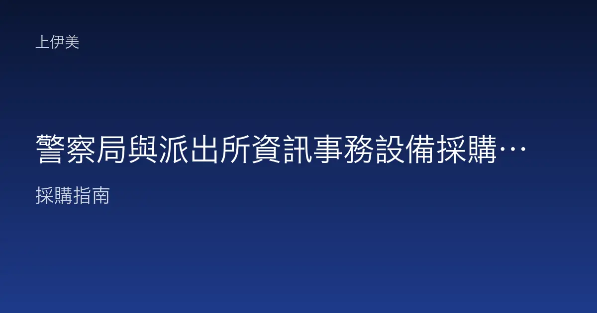 警察局與派出所資訊事務設備採購指南：勤務用電腦、印表機與週邊如何選配