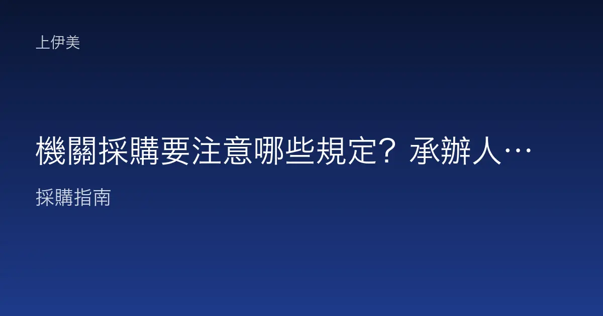 機關採購要注意哪些規定？承辦人必看的合規重點