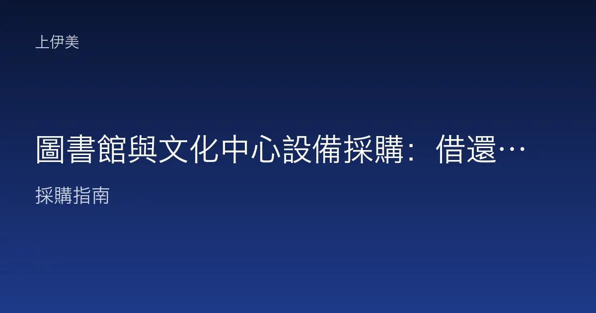 圖書館與文化中心設備採購：借還書櫃檯、閱覽區與活動場地設備如何一次到位