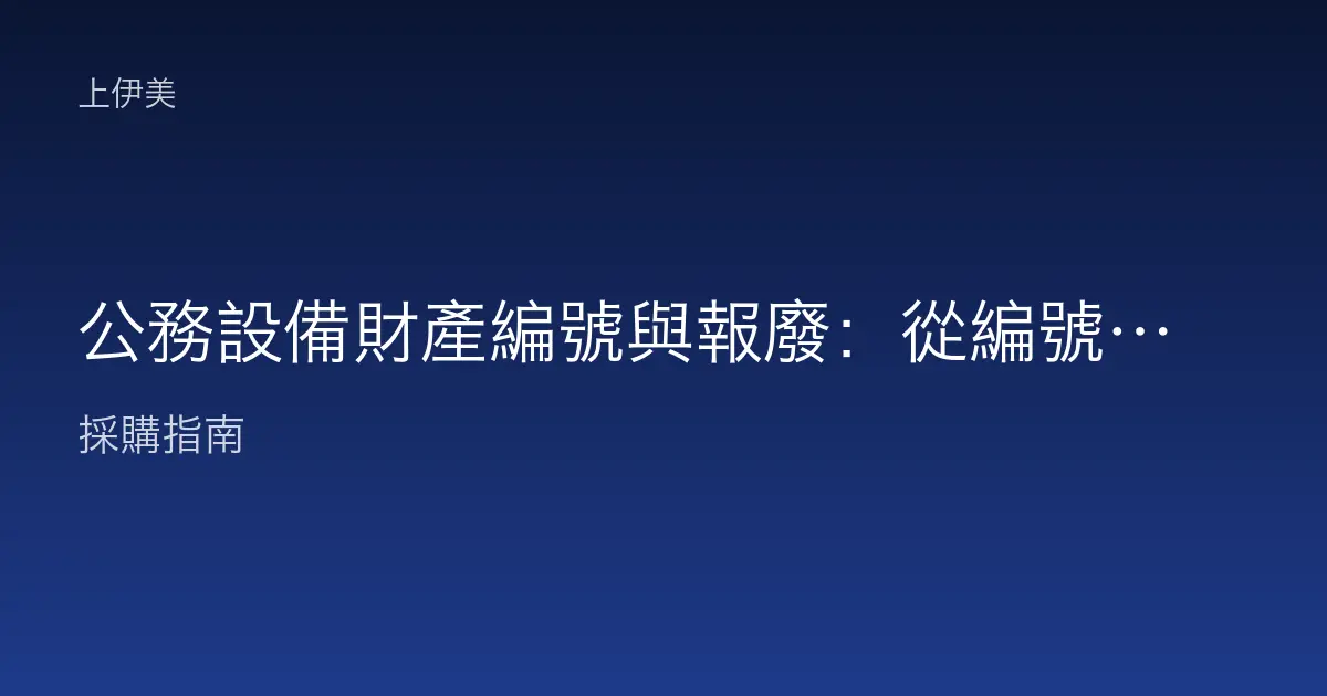 公務設備財產編號與報廢：從編號規則到報廢核銷的完整流程