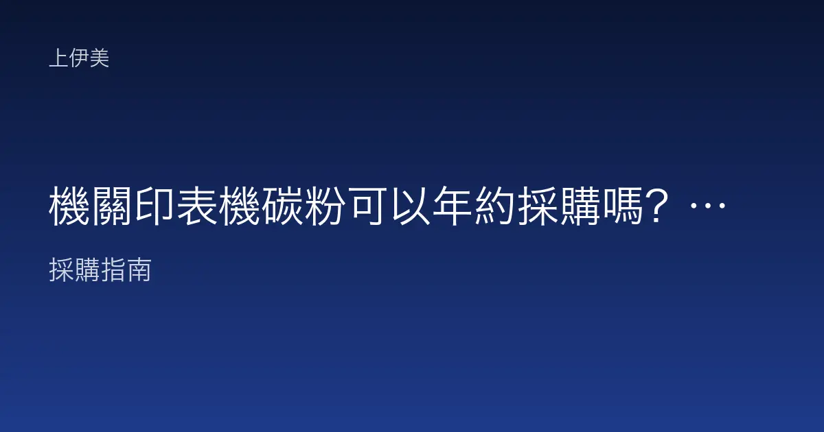 機關印表機碳粉可以年約採購嗎？長期供應與比價說明