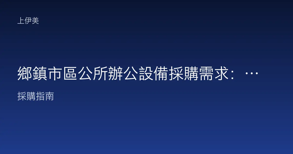 鄉鎮市區公所辦公設備採購需求：為民服務櫃檯與行政課室的設備配置