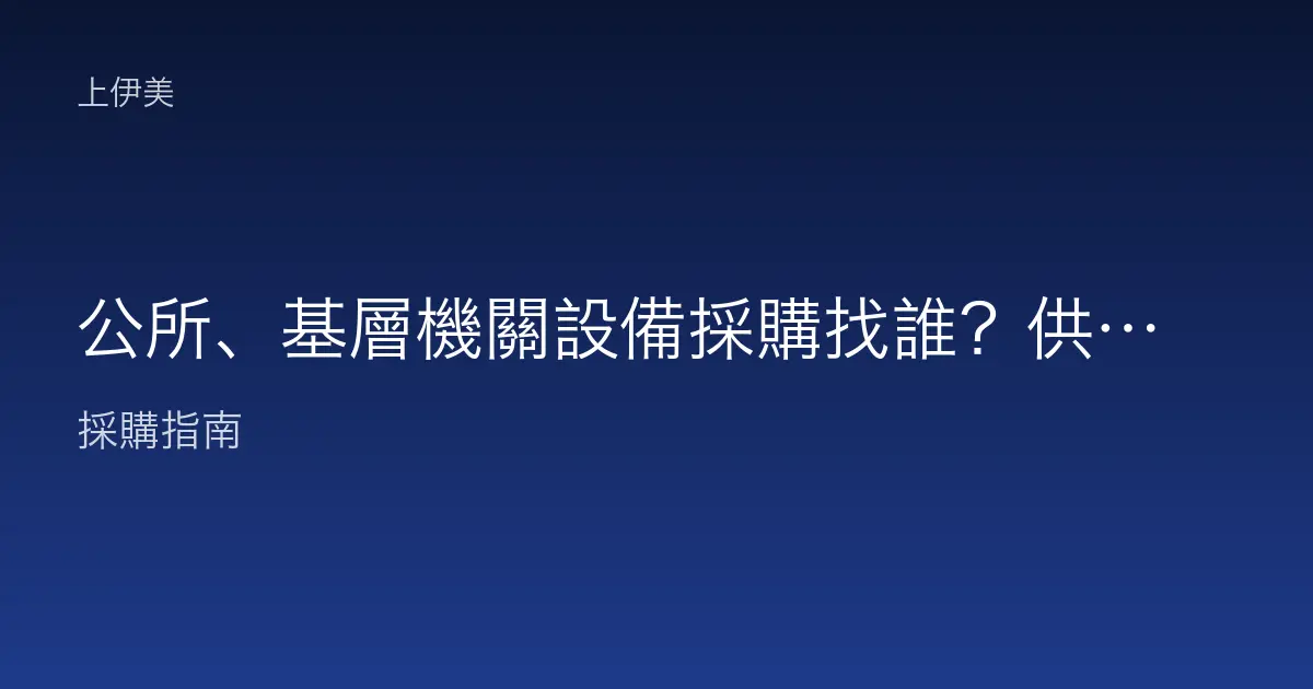 公所、基層機關設備採購找誰？供應商挑選與服務重點