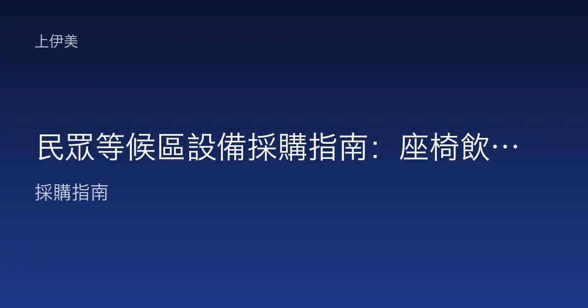 民眾等候區設備採購指南：座椅飲水與資訊設施如何規劃